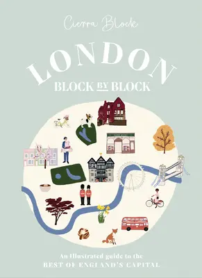 Londra, isolato per isolato: Una guida illustrata al meglio della capitale d'Inghilterra - London, Block by Block: An Illustrated Guide to the Best of England's Capital
