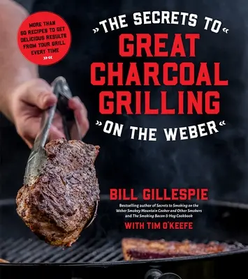 I segreti delle grandi grigliate a carbonella sul Weber: Più di 60 ricette per ottenere ogni volta risultati deliziosi dal vostro barbecue - The Secrets to Great Charcoal Grilling on the Weber: More Than 60 Recipes to Get Delicious Results from Your Grill Every Time