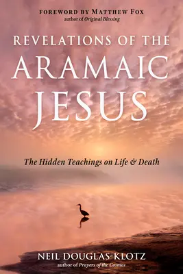 Rivelazioni del Gesù aramaico: Gli insegnamenti nascosti sulla vita e sulla morte - Revelations of the Aramaic Jesus: The Hidden Teachings on Life and Death