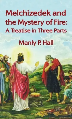 Melchisedec e il mistero del fuoco: Un trattato in tre parti: Un trattato in tre parti con copertina rigida - Melchizedek and the Mystery of Fire: A Treatise in Three Parts: A Treatise in Three Parts Hardcover