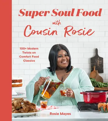 Super Soul Food con la cugina Rosie: oltre 100 rivisitazioni moderne dei classici del comfort food - Super Soul Food with Cousin Rosie: 100+ Modern Twists on Comfort Food Classics