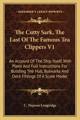 Il Cutty Sark, l'ultimo dei famosi clipper da tè V1: Un resoconto della nave stessa, con i piani e le istruzioni complete per la costruzione dello scafo e del pennone - The Cutty Sark, The Last Of The Famous Tea Clippers V1: An Account Of The Ship Itself, With Plans And Full Instructions For Building The Hull, Bulwark