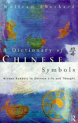 Dizionario dei simboli cinesi: Simboli nascosti nella vita e nel pensiero cinese - Dictionary of Chinese Symbols: Hidden Symbols in Chinese Life and Thought