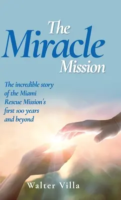 La missione miracolosa: L'incredibile storia dei primi 100 anni della Missione di soccorso di Miami e oltre - The Miracle Mission: The incredible story of the Miami Rescue Mission's first 100 years and beyond