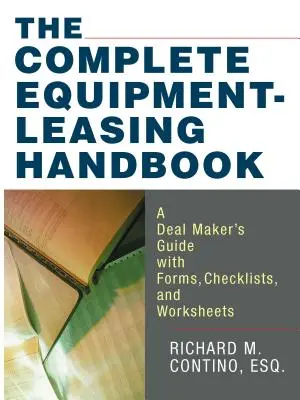 Il manuale completo per il noleggio di attrezzature: Guida per l'operatore commerciale con moduli, liste di controllo e fogli di lavoro - The Complete Equipment-Leasing Handbook: A Deal Maker's Guide with Forms, Checklists, and Worksheets