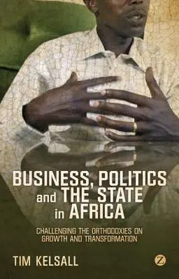 Imprese, politica e Stato in Africa: Sfidare le ortodossie su crescita e trasformazione - Business, Politics, and the State in Africa: Challenging the Orthodoxies on Growth and Transformation
