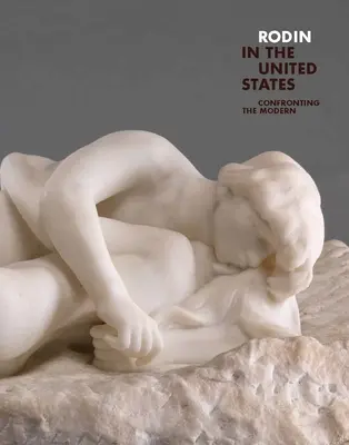 Rodin negli Stati Uniti: Confrontarsi con il moderno - Rodin in the United States: Confronting the Modern