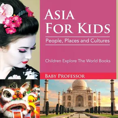 L'Asia per i bambini: Persone, luoghi e culture - Libri per bambini che esplorano il mondo - Asia For Kids: People, Places and Cultures - Children Explore The World Books