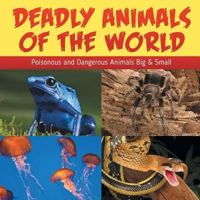 Animali mortali del mondo: Animali velenosi e pericolosi grandi e piccoli - Deadly Animals Of The World: Poisonous and Dangerous Animals Big & Small