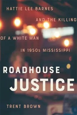 Roadhouse Justice: Hattie Lee Barnes e l'uccisione di un uomo bianco nel Mississippi degli anni Cinquanta - Roadhouse Justice: Hattie Lee Barnes and the Killing of a White Man in 1950s Mississippi