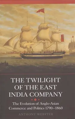 Il crepuscolo della Compagnia delle Indie Orientali: L'evoluzione del commercio e della politica anglo-asiatica, 1790-1860 - The Twilight of the East India Company: The Evolution of Anglo-Asian Commerce and Politics, 1790-1860