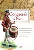 Congress's Own: un reggimento canadese, l'esercito continentale e l'Unione americana - Congress' Own: A Canadian Regiment, the Continental Army, and American Union