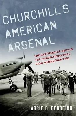 L'arsenale americano di Churchill: La partnership dietro le innovazioni che hanno vinto la Seconda guerra mondiale - Churchill's American Arsenal: The Partnership Behind the Innovations That Won World War Two