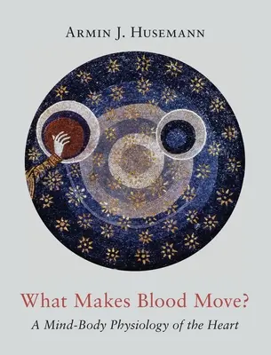Cosa fa muovere il sangue? Una fisiologia mente-corpo del cuore - What Makes Blood Move?: A Mind-Body Physiology of the Heart