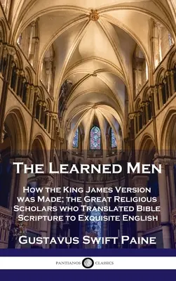 Uomini colti: come è stata realizzata la versione di Re Giacomo; i grandi studiosi di religione che hanno tradotto le Scritture della Bibbia in un inglese raffinato - Learned Men: How the King James Version was Made; the Great Religious Scholars who Translated Bible Scripture to Exquisite English