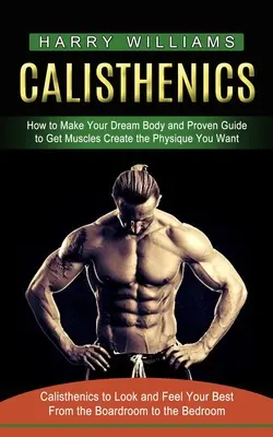 Calisthenics: Come creare il corpo dei tuoi sogni e guida provata per ottenere i muscoli e creare il fisico che vuoi (Calisthenics to Look and Fee - Calisthenics: How to Make Your Dream Body and Proven Guide to Get Muscles Create the Physique You Want (Calisthenics to Look and Fee