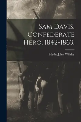 Sam Davis. Eroe confederato, 1842-1863. (Whitley Edythe Johns (Rucker) 1900-) - Sam Davis. Confederate Hero, 1842-1863. (Whitley Edythe Johns (Rucker) 1900-)