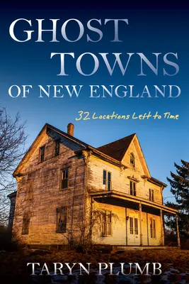 Città fantasma del New England: Trentadue località perdute nel tempo - Ghost Towns of New England: Thirty-Two Locations Lost to Time