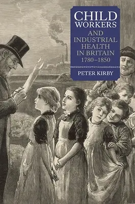 Bambini lavoratori e salute industriale in Gran Bretagna, 1780-1850 - Child Workers and Industrial Health in Britain, 1780-1850