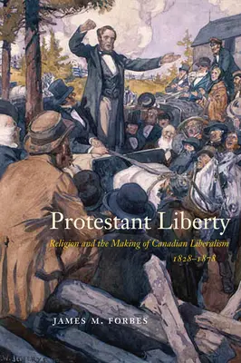 Libertà protestante: La religione e la formazione del liberalismo canadese, 1828-1878 - Protestant Liberty: Religion and the Making of Canadian Liberalism, 1828-1878