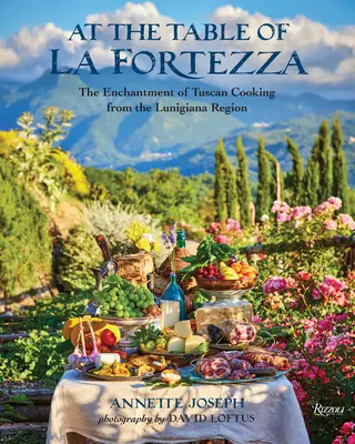 Alla tavola della Fortezza: L'incanto della cucina toscana della Lunigiana - At the Table of La Fortezza: The Enchantment of Tuscan Cooking from the Lunigiana Region