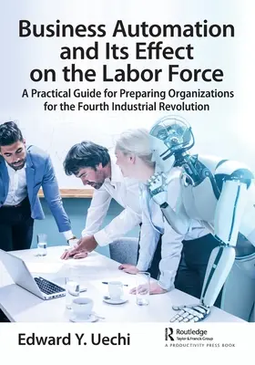L'automazione aziendale e il suo effetto sulla forza lavoro: Una guida pratica per preparare le organizzazioni alla quarta rivoluzione industriale - Business Automation and Its Effect on the Labor Force: A Practical Guide for Preparing Organizations for the Fourth Industrial Revolution