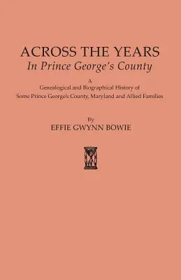 Attraverso gli anni nella Contea di Prince George. Una storia genealogica e biografica di alcune famiglie della Contea di Prince George's, Maryland e affini. - Across the Years in Prince George's County. A Genealogical and Biographical History of Some Prince George's County, Maryland and Allied Families