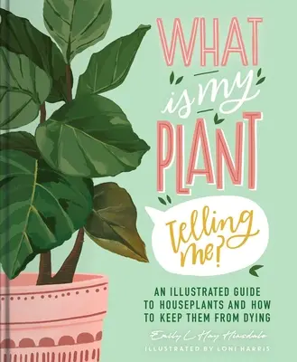 Cosa mi dice la mia pianta? Una guida illustrata alle piante d'appartamento e a come mantenerle in vita - What Is My Plant Telling Me?: An Illustrated Guide to Houseplants and How to Keep Them Alive