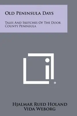 Vecchi giorni della penisola: Racconti e schizzi della penisola di Door County - Old Peninsula Days: Tales And Sketches Of The Door County Peninsula