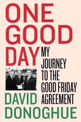 Un giorno buono: Il mio viaggio verso l'Accordo del Venerdì Santo - One Good Day: My Journey to the Good Friday Agreement