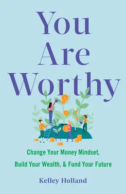 Tu sei degno: Cambia la tua mentalità sul denaro, costruisci la tua ricchezza e finanzia il tuo futuro - You Are Worthy: Change Your Money Mindset, Build Your Wealth, and Fund Your Future