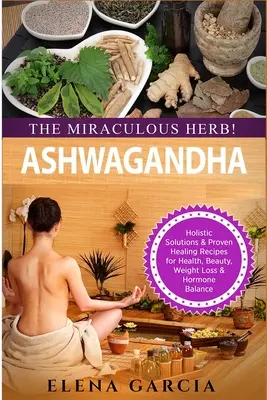 Ashwagandha - L'erba miracolosa! Soluzioni olistiche e ricette curative comprovate per la salute, la bellezza, la perdita di peso e l'equilibrio ormonale - Ashwagandha - The Miraculous Herb!: Holistic Solutions & Proven Healing Recipes for Health, Beauty, Weight Loss & Hormone Balance