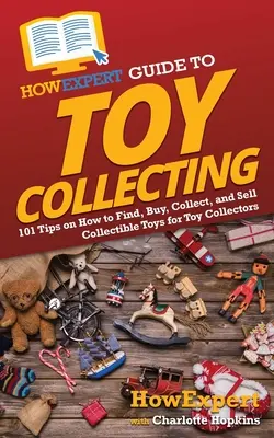 Guida dell'esperto al collezionismo di giocattoli: 101 consigli su come trovare, acquistare, collezionare e vendere giocattoli da collezione per collezionisti di giocattoli - HowExpert Guide to Toy Collecting: 101 Tips on How to Find, Buy, Collect, and Sell Collectible Toys for Toy Collectors