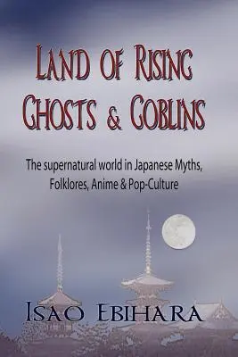 La terra dei fantasmi e dei folletti in ascesa: Il mondo soprannaturale nei miti, nel folclore, negli anime e nella cultura pop giapponese - Land of Rising Ghosts & Goblins: The Supernatural World in Japanese Myths, Folklores, Anime & Pop-Culture