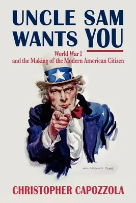 Lo zio Sam ti vuole: La prima guerra mondiale e la creazione del moderno cittadino americano - Uncle Sam Wants You: World War I and the Making of the Modern American Citizen
