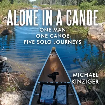 Soli in canoa: Un uomo una canoa cinque viaggi in solitaria - Alone in a Canoe: One Man One Canoe Five Solo Journeys