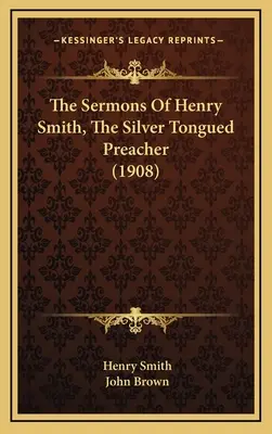 I sermoni di Henry Smith, il predicatore dalla lingua d'argento (1908) - The Sermons Of Henry Smith, The Silver Tongued Preacher (1908)