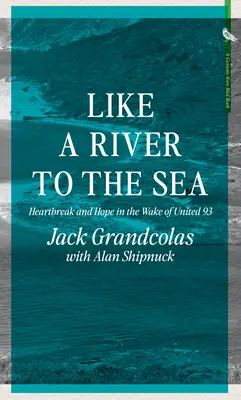 Come un fiume verso il mare: Cuore spezzato e speranza nella scia del volo United 93 - Like a River to the Sea: Heartbreak and Hope in the Wake of United 93