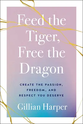Nutrire la tigre, liberare il drago: Crea la passione, la libertà e il rispetto che meriti - Feed the Tiger, Free the Dragon: Create the Passion, Freedom, and Respect You Deserve