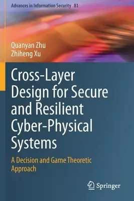 Progettazione trasversale per sistemi cyber-fisici sicuri e resilienti: Un approccio decisionale e teorico dei giochi - Cross-Layer Design for Secure and Resilient Cyber-Physical Systems: A Decision and Game Theoretic Approach