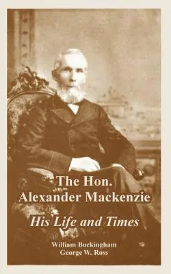 L'onorevole Alexander Mackenzie: la sua vita e i suoi tempi - The Hon. Alexander Mackenzie: His Life and Times