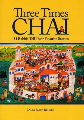 Tre volte chai: 54 rabbini raccontano le loro storie preferite - Three Times Chai: 54 Rabbis Tell Their Favorite Stories