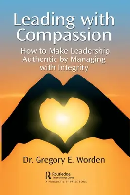 Guidare con compassione: Come rendere autentica la leadership gestendo con integrità - Leading with Compassion: How to Make Leadership Authentic by Managing with Integrity