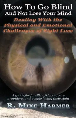 Come diventare ciechi e non perdere la testa: Le sfide fisiche ed emotive della perdita della vista - How To Go Blind and Not Lose Your Mind: Physical and Emotional Challenges of Sight Loss