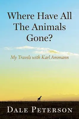 Dove sono finiti tutti gli animali? I miei viaggi con Karl Ammann - Where Have All the Animals Gone?: My Travels with Karl Ammann