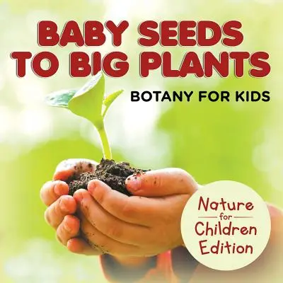 Dai semi dei bambini alle grandi piante: Botanica per bambini Edizione Natura per bambini - Baby Seeds To Big Plants: Botany for Kids Nature for Children Edition