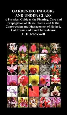 Giardinaggio in casa e sotto vetro: Guida pratica alla piantagione, alla cura e alla propagazione delle piante da appartamento, nonché alla costruzione e alla gestione delle piante da appartamento. - Gardening Indoors and Under Glass: A Practical Guide to the Planting, Care and Propagation of House Plants, and to the Construction and Management of