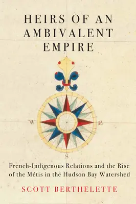 Eredi di un impero ambivalente: Le relazioni franco-indigene e l'ascesa dei Mti nella baia di Hudson - Heirs of an Ambivalent Empire: French-Indigenous Relations and the Rise of the Mtis in the Hudson Bay Watershed