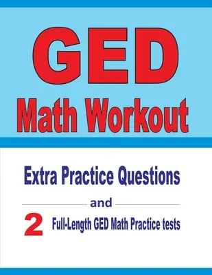 Allenamento di matematica GED: Domande pratiche extra e due test di matematica GED di prova completi - GED Math Workout: Extra Practice Questions and Two Full-Length Practice GED Math Tests