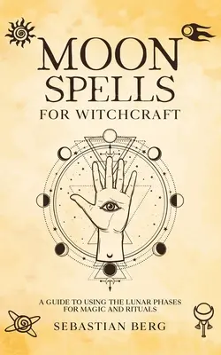 Incantesimi lunari per la stregoneria: Guida all'utilizzo delle fasi lunari per la magia e i rituali - Moon Spells for Witchcraft: A Guide to Using the Lunar Phases for Magic and Rituals